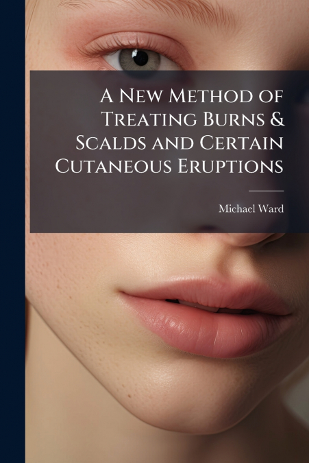 A New Method of Treating Burns & Scalds and Certain Cutaneous Eruptions