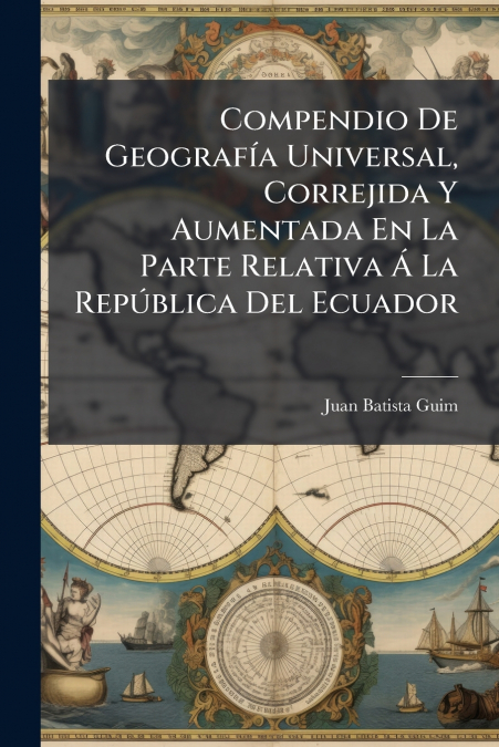 Compendio De Geografía Universal, Correjida Y Aumentada En La Parte Relativa Á La República Del Ecuador