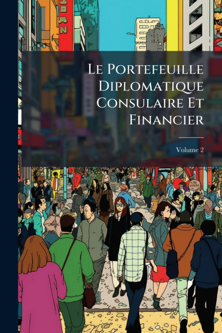 Le Portefeuille Diplomatique Consulaire Et Financier; Volume 2