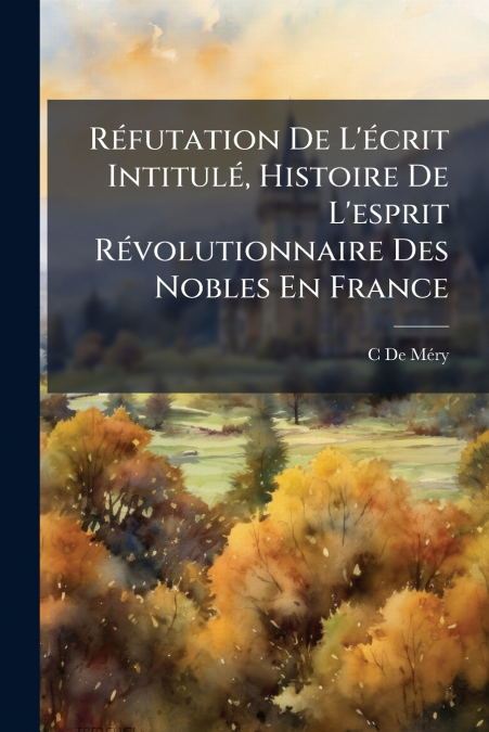 Réfutation De L’écrit Intitulé, Histoire De L’esprit Révolutionnaire Des Nobles En France