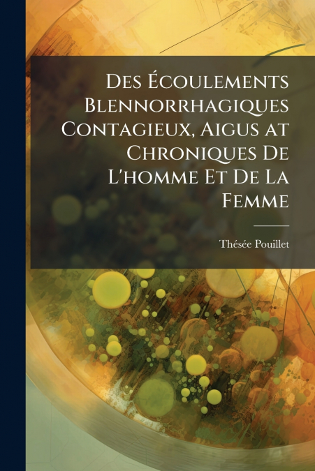 Des Écoulements Blennorrhagiques Contagieux, Aigus at Chroniques De L’homme Et De La Femme