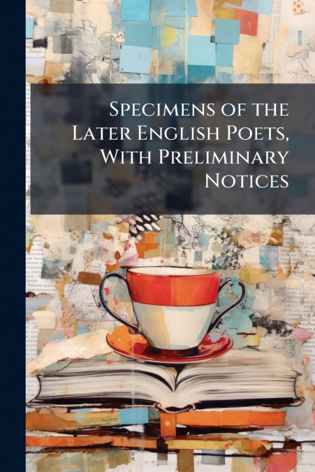 Specimens of the Later English Poets, With Preliminary Notices