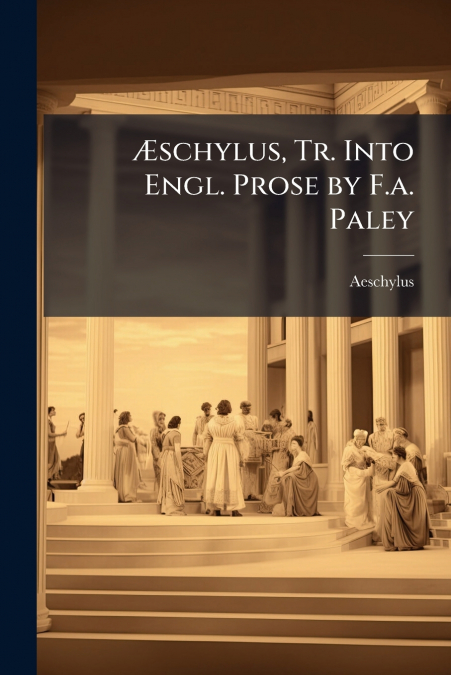 Æschylus, Tr. Into Engl. Prose by F.a. Paley