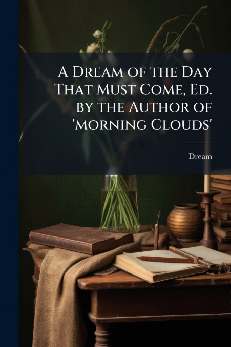 A Dream of the Day That Must Come, Ed. by the Author of ’morning Clouds’