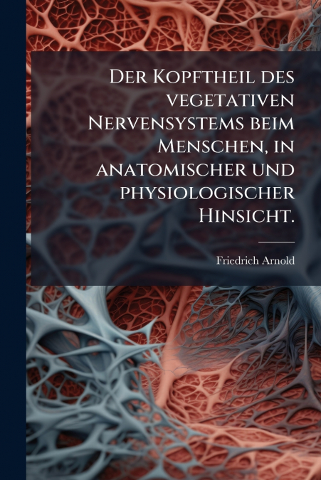 Der Kopftheil des vegetativen Nervensystems beim Menschen, in anatomischer und physiologischer Hinsicht.