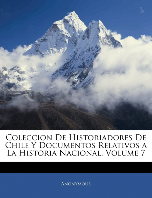 Coleccion De Historiadores De Chile Y Documentos Relativos a La Historia Nacional; Volume 7