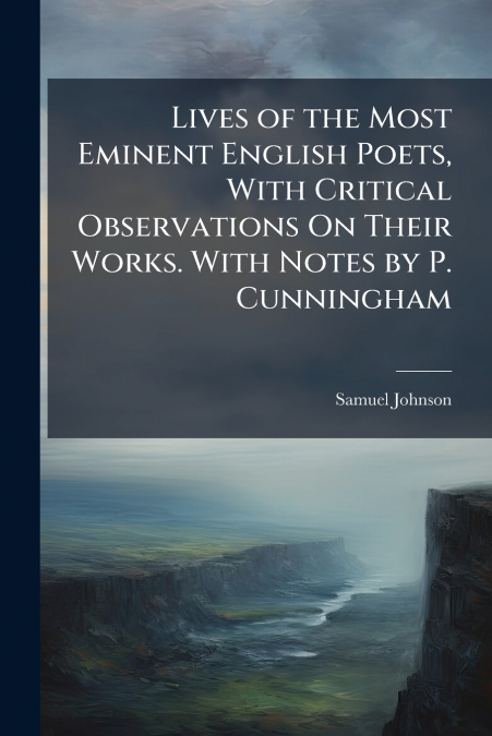 Lives of the Most Eminent English Poets, With Critical Observations On Their Works. With Notes by P. Cunningham