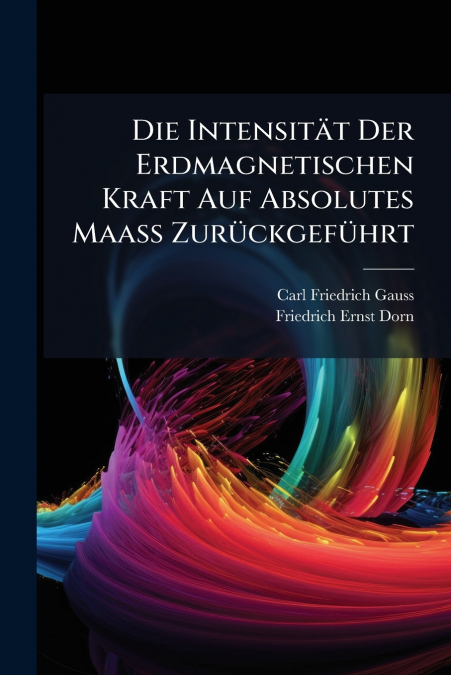 Die Intensität Der Erdmagnetischen Kraft Auf Absolutes Maass Zurückgeführt
