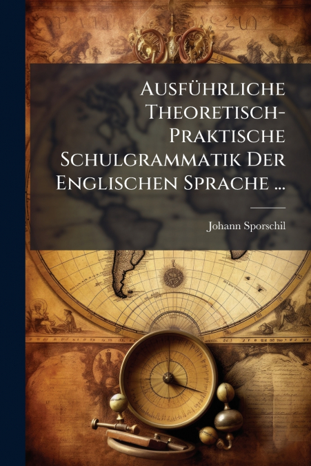 Ausführliche Theoretisch-Praktische Schulgrammatik Der Englischen Sprache ...