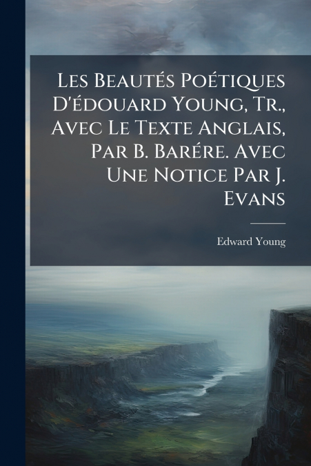 Les Beautés Poétiques D’édouard Young, Tr., Avec Le Texte Anglais, Par B. Barére. Avec Une Notice Par J. Evans