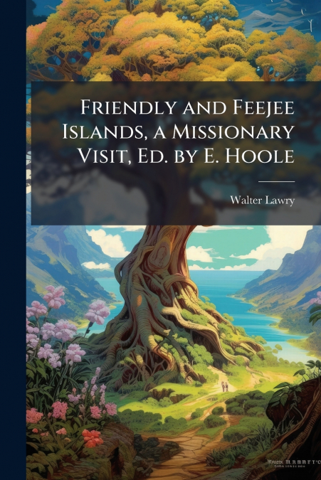 Friendly and Feejee Islands, a Missionary Visit, Ed. by E. Hoole