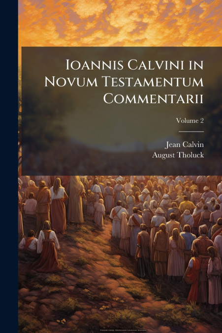 Ioannis Calvini in Novum Testamentum Commentarii; Volume 2