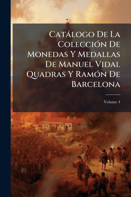 Catálogo De La Colección De Monedas Y Medallas De Manuel Vidal Quadras Y Ramón De Barcelona; Volume 4
