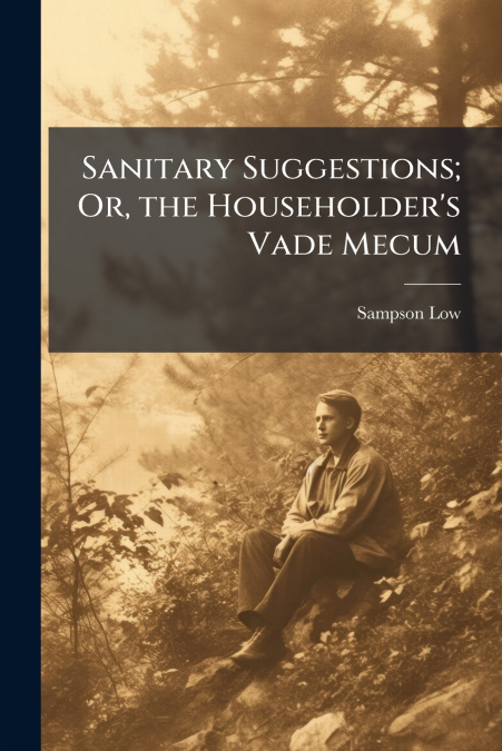 Sanitary Suggestions; Or, the Householder’s Vade Mecum