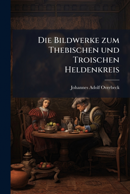 Die Bildwerke zum Thebischen und Troischen Heldenkreis