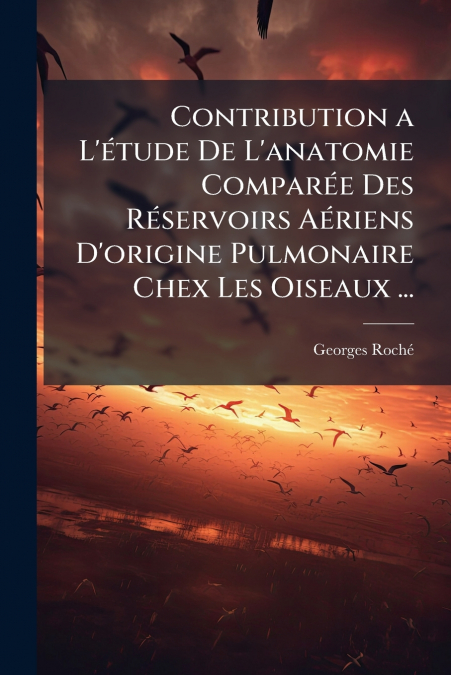 Contribution a L’étude De L’anatomie Comparée Des Réservoirs Aériens D’origine Pulmonaire Chex Les Oiseaux ...