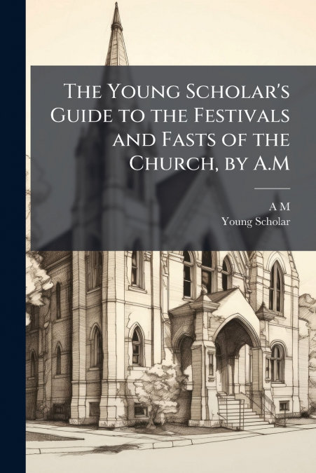 The Young Scholar’s Guide to the Festivals and Fasts of the Church, by A.M