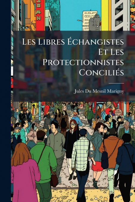 Les Libres Échangistes Et Les Protectionnistes Conciliés