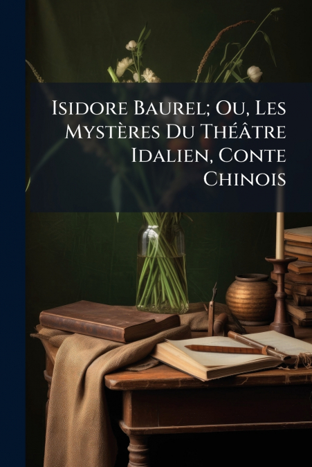 Isidore Baurel; Ou, Les Mystères Du Théâtre Idalien, Conte Chinois