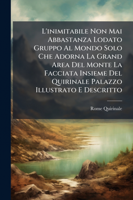 L’inimitabile Non Mai Abbastanza Lodato Gruppo Al Mondo Solo Che Adorna La Grand Area Del Monte La Facciata Insieme Del Quirinale Palazzo Illustrato E Descritto
