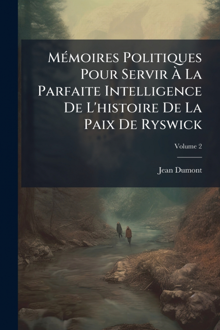 Mémoires Politiques Pour Servir À La Parfaite Intelligence De L’histoire De La Paix De Ryswick; Volume 2