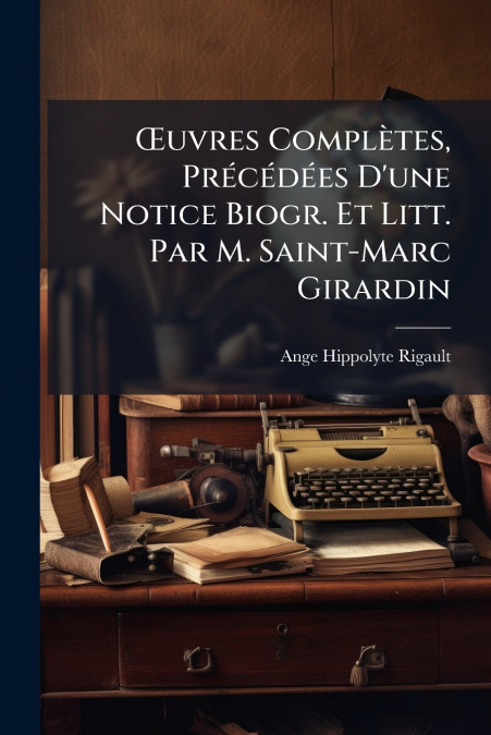 Œuvres Complètes, Précédées D’une Notice Biogr. Et Litt. Par M. Saint-Marc Girardin