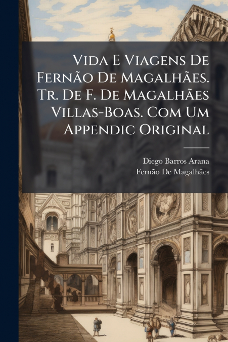 Vida E Viagens De Fernão De Magalhães. Tr. De F. De Magalhães Villas-Boas. Com Um Appendic Original