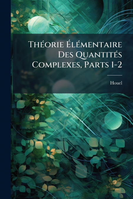 Théorie Élémentaire Des Quantités Complexes, Parts 1-2