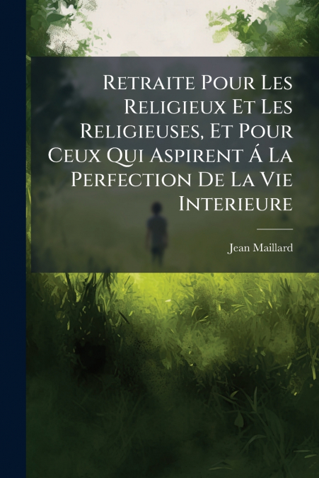 Retraite Pour Les Religieux Et Les Religieuses, Et Pour Ceux Qui Aspirent Á La Perfection De La Vie Interieure