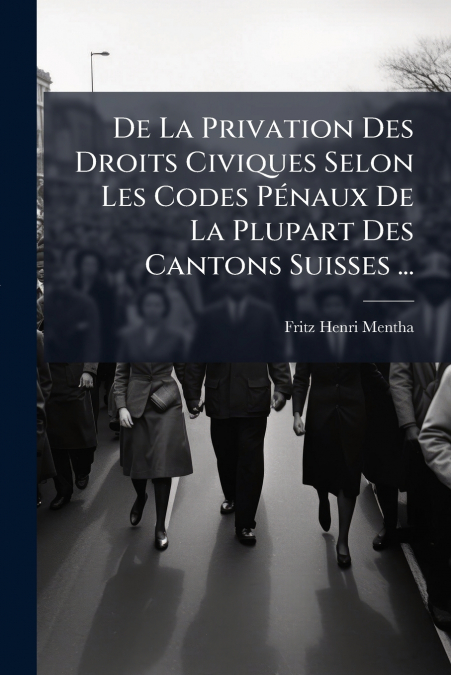 De La Privation Des Droits Civiques Selon Les Codes Pénaux De La Plupart Des Cantons Suisses ...