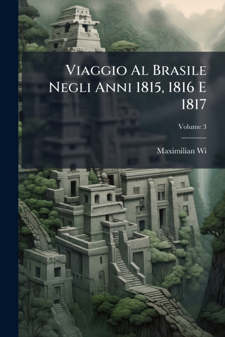 Viaggio Al Brasile Negli Anni 1815, 1816 E 1817; Volume 3