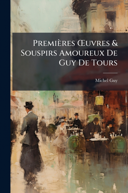 Premières Œuvres & Souspirs Amoureux De Guy De Tours