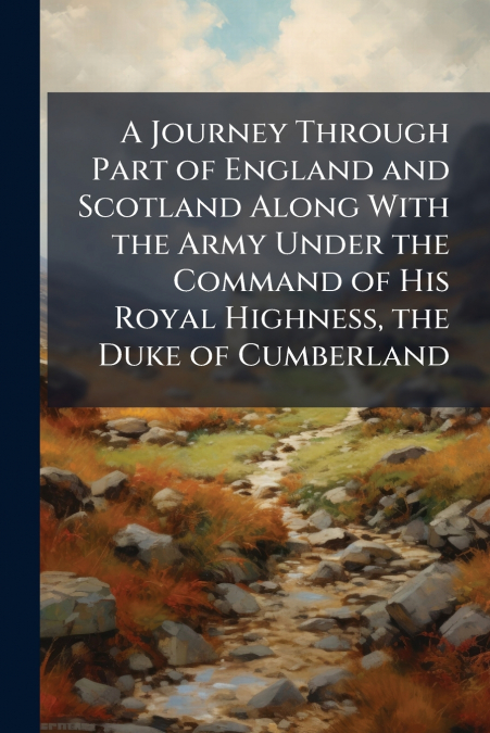 A Journey Through Part of England and Scotland Along With the Army Under the Command of His Royal Highness, the Duke of Cumberland