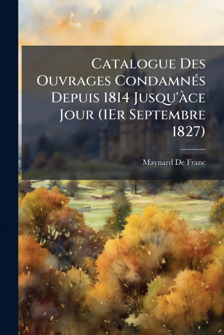 Catalogue Des Ouvrages Condamnés Depuis 1814 Jusqu’àce Jour (1Er Septembre 1827)