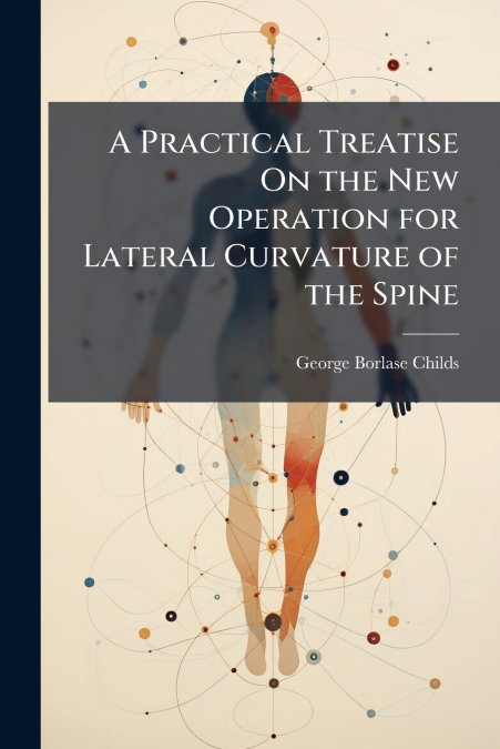 A Practical Treatise On the New Operation for Lateral Curvature of the Spine