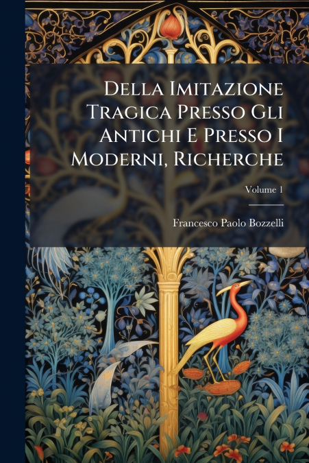 Della Imitazione Tragica Presso Gli Antichi E Presso I Moderni, Richerche; Volume 1
