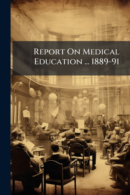 Report On Medical Education ... 1889-91