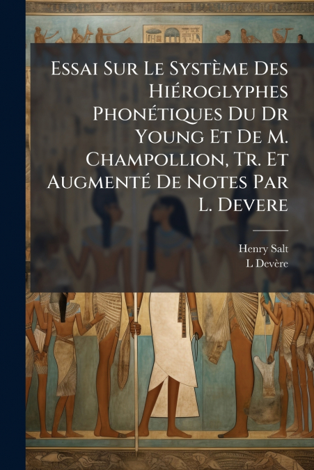 Essai Sur Le Système Des Hiéroglyphes Phonétiques Du Dr Young Et De M. Champollion, Tr. Et Augmenté De Notes Par L. Devere