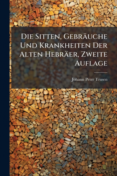 Die Sitten, Gebräuche Und Krankheiten Der Alten Hebräer, Zweite Auflage