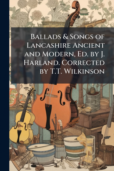 Ballads & Songs of Lancashire Ancient and Modern, Ed. by J. Harland. Corrected by T.T. Wilkinson