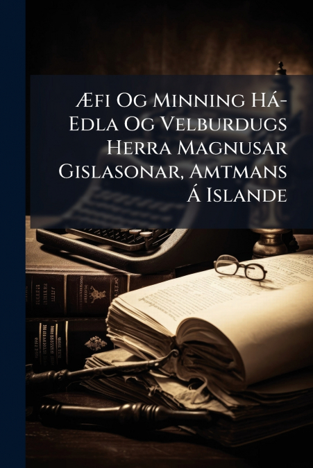 Æfi Og Minning Há-Edla Og Velburdugs Herra Magnusar Gislasonar, Amtmans Á Islande