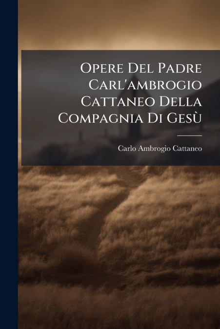 Opere Del Padre Carl’ambrogio Cattaneo Della Compagnia Di Gesù