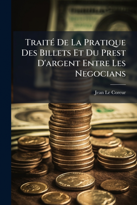 Traité De La Pratique Des Billets Et Du Prest D’argent Entre Les Negocians