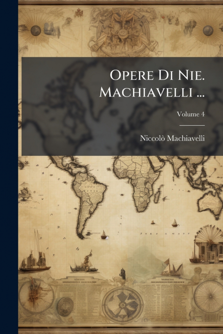 Opere Di Nie. Machiavelli ...; Volume 4