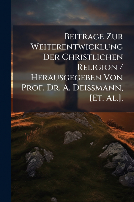Beitrage Zur Weiterentwicklung Der Christlichen Religion / Herausgegeben Von Prof. Dr. A. Deissmann, [Et. Al.].