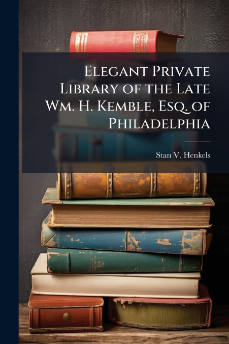 Elegant Private Library of the Late Wm. H. Kemble, Esq. of Philadelphia