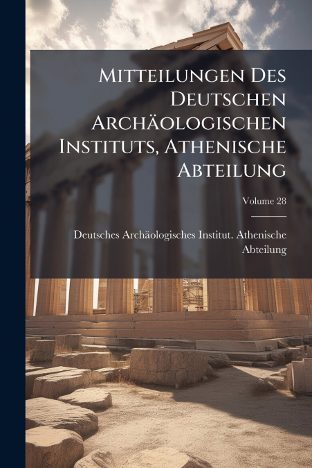 Mitteilungen Des Deutschen Archäologischen Instituts, Athenische Abteilung; Volume 28