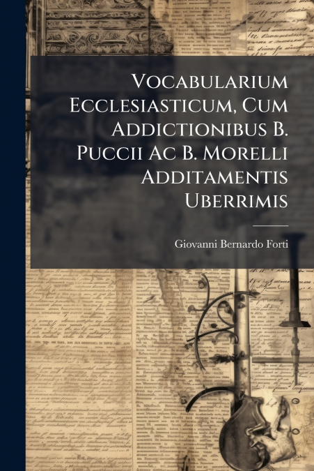 Vocabularium Ecclesiasticum, Cum Addictionibus B. Puccii Ac B. Morelli Additamentis Uberrimis