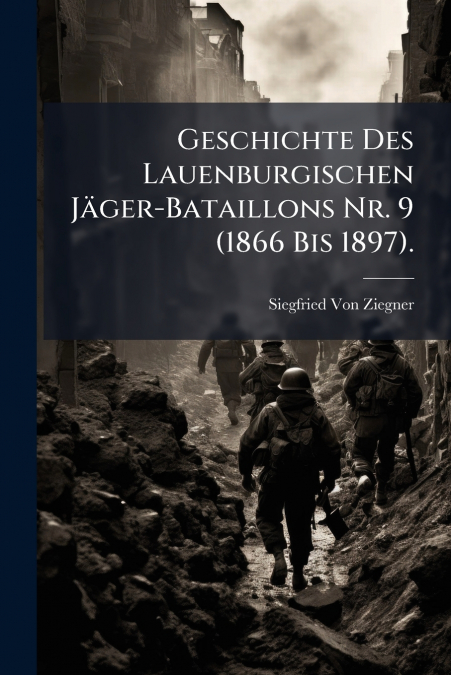 Geschichte Des Lauenburgischen Jäger-Bataillons Nr. 9 (1866 Bis 1897).