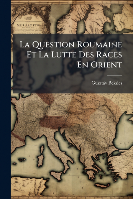 La Question Roumaine Et La Lutte Des Races En Orient